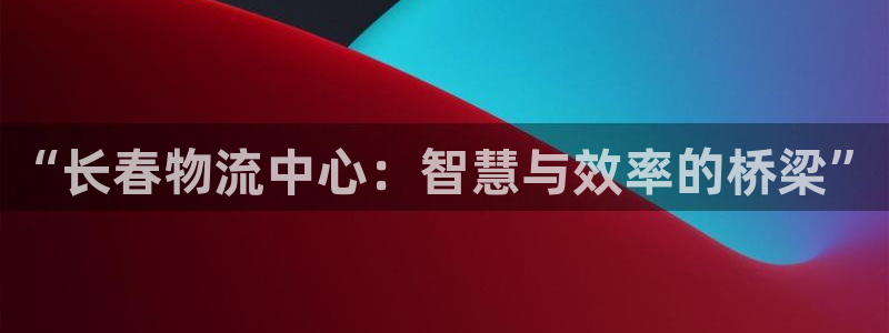 超凡国际绿骨头：“长春物流中心：智慧