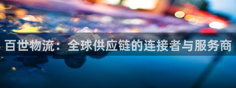 超凡国际官方网站是多少：百世物流：全球供应链的连接者与服务商